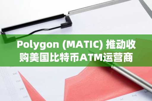 Polygon (MATIC) 推动收购美国比特币ATM运营商Coinme,拓展线下用户触达渠道