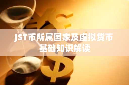 JST币所属国家及虚拟货币基础知识解读