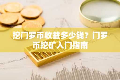 挖门罗币收益多少钱？门罗币挖矿入门指南