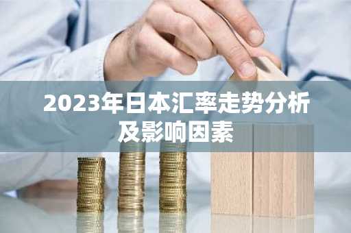 2023年日本汇率走势分析及影响因素