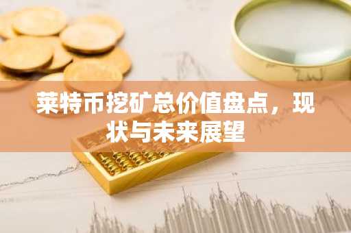 莱特币挖矿总价值盘点，现状与未来展望