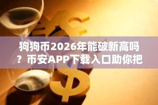 狗狗币2026年能破新高吗？币安APP下载入口助你把握行情