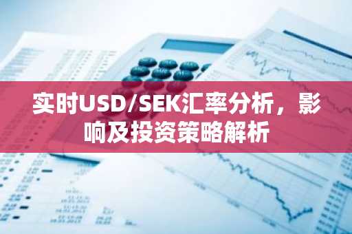 实时USD/SEK汇率分析，影响及投资策略解析