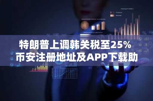 特朗普上调韩关税至25% 币安注册地址及APP下载助你把握市场波动