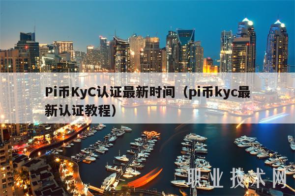 Pi币KyC认证最新时间（pi币kyc最新认证教程）
