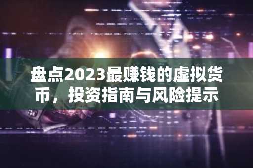 盘点2023最赚钱的虚拟货币，投资指南与风险提示