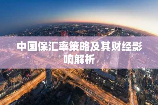 中国保汇率策略及其财经影响解析