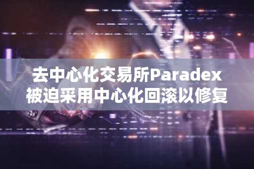 去中心化交易所Paradex被迫采用中心化回滚以修复零美元比特币漏洞