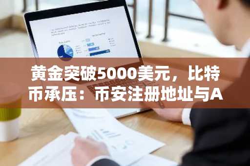 黄金突破5000美元，比特币承压：币安注册地址与APP下载助力安全交易