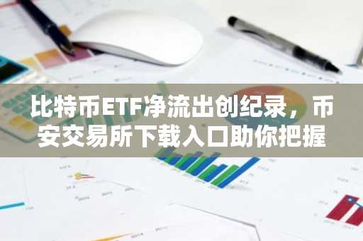 比特币ETF净流出创纪录，币安交易所下载入口助你把握Solana逆势机会