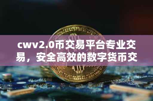 cwv2.0币交易平台专业交易,安全高效的数字货币交易体验