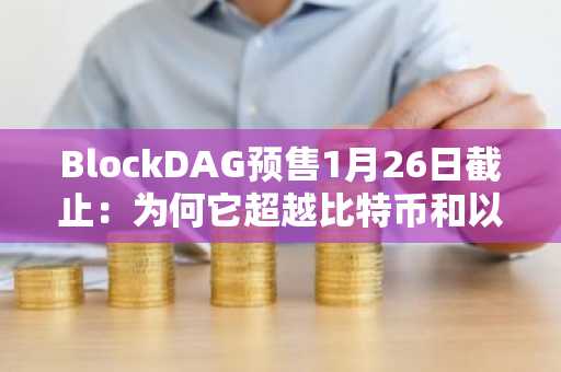 BlockDAG预售1月26日截止：为何它超越比特币和以太坊，成为今日最佳加密机遇！