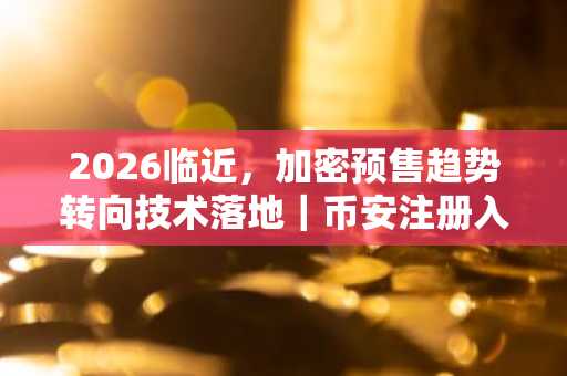 2026临近，加密预售趋势转向技术落地｜币安注册入口推荐