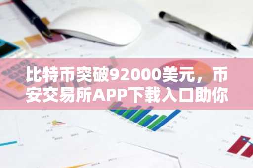 比特币突破92000美元，币安交易所APP下载入口助你把握市场趋势