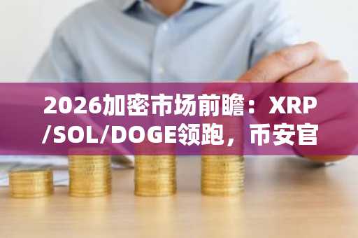 2026加密市场前瞻：XRP/SOL/DOGE领跑，币安官方网&欧易官网注册入口速领