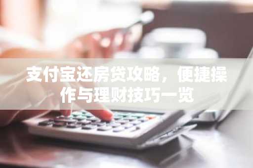 支付宝还房贷攻略，便捷操作与理财技巧一览