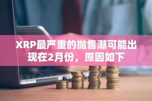 XRP最严重的抛售潮可能出现在2月份，原因如下