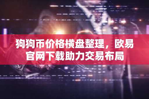 狗狗币价格横盘整理，欧易官网下载助力交易布局