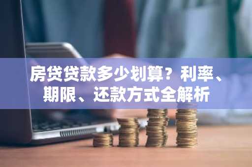 房贷贷款多少划算？利率、期限、还款方式全解析