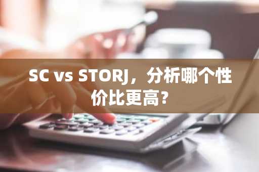 SC vs STORJ，分析哪个性价比更高？