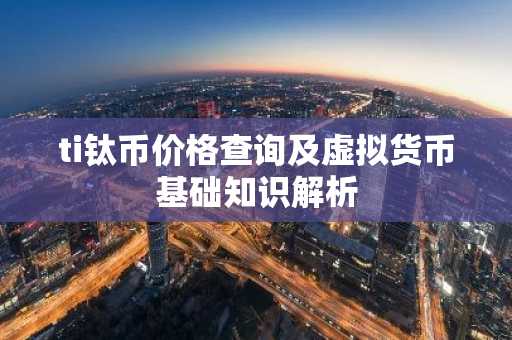 ti钛币价格查询及虚拟货币基础知识解析