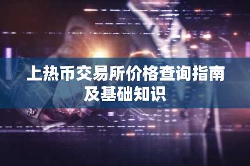 上热币交易所价格查询指南及基础知识