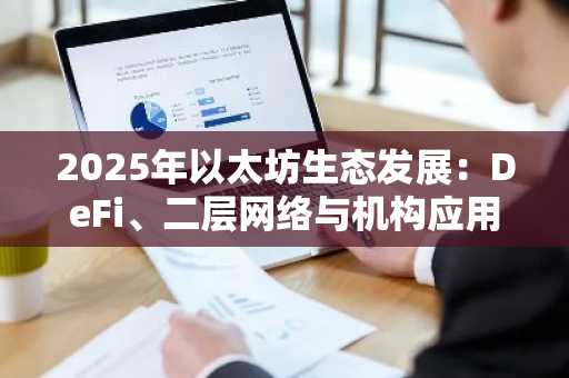 2025年以太坊生态发展：DeFi、二层网络与机构应用均创历史新高