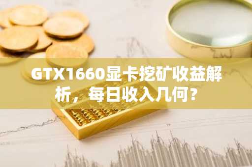 GTX1660显卡挖矿收益解析,每日收入几何?