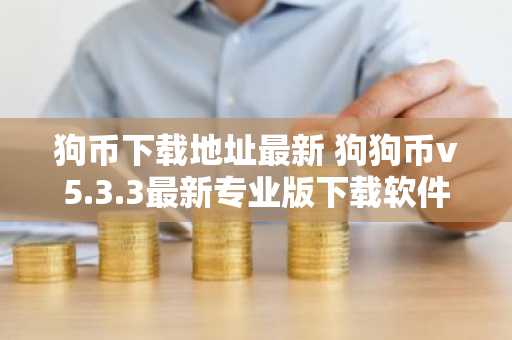 狗币下载地址最新 狗狗币v5.3.3最新专业版下载软件