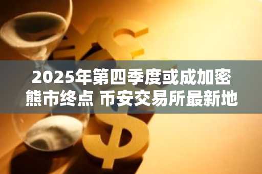 2025年第四季度或成加密熊市终点 币安交易所最新地址助你抢占先机