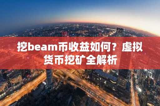 挖beam币收益如何？虚拟货币挖矿全解析
