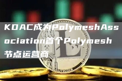 KDAC成为PolymeshAssociation首个Polymesh节点运营商