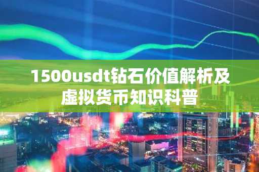 1500usdt钻石价值解析及虚拟货币知识科普
