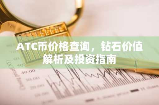 ATC币价格查询，钻石价值解析及投资指南