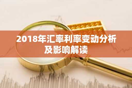 2018年汇率利率变动分析及影响解读