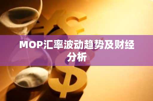 MOP汇率波动趋势及财经分析