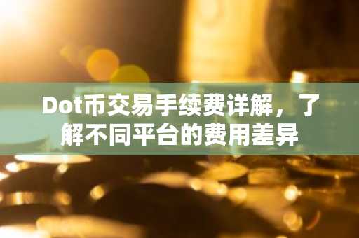 Dot币交易手续费详解，了解不同平台的费用差异