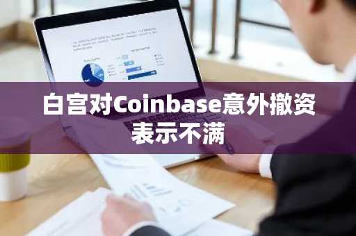 白宫对Coinbase意外撤资表示不满