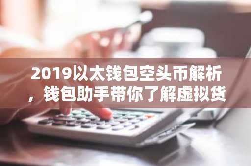 2019以太钱包空头币解析，钱包助手带你了解虚拟货币安全