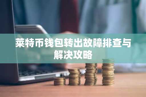 莱特币钱包转出故障排查与解决攻略