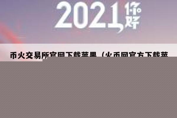 币火交易所官网下载苹果(火币网官方下载苹果版)