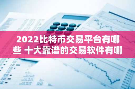 2022比特币交易平台有哪些 十大靠谱的交易软件有哪些
