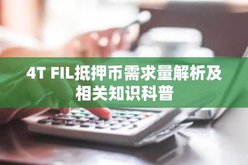 4T FIL抵押币需求量解析及相关知识科普