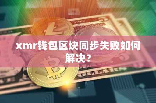 xmr钱包区块同步失败如何解决？