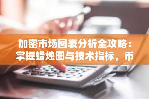 加密市场图表分析全攻略：掌握蜡烛图与技术指标，币安交易所APP下载入口推荐