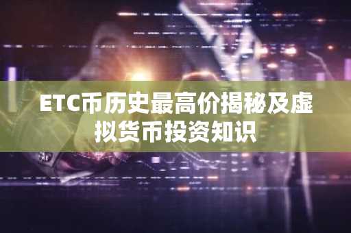 ETC币历史最高价揭秘及虚拟货币投资知识